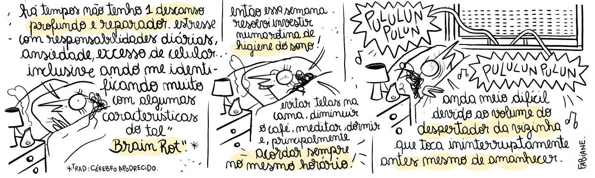 A tira Viver Dói, de Fabiane Langona, publicada em 08/04/25 é composta por é composta por três quadros horizontais. No primeiro, vemos uma mulher com expressão animada pronta para dormir. Ela está deitada confortavelmente em uma cama tapada até o pescoço por um cobertor. Ao seu lado há uma mesinha de cabeceira. Sobre ela vemos um abajur e um difusor para óleos essenciais emanando fumaça. No segundo quadrinho, vemos um plano mais aproximado do rosto da mulher, emanando certa esperança. No quadro três a cena inicial se repete, porém agora, vemos ao fundo, numa parede em ângulo oposto uma grande janela com as persianas quase completamente cerradas. Um balão com  onomatopeia sonora, sinalizando som de celular, invade o ambiente através de uma fresta entreaberta. A mulher agora aparenta cansaço e decepção. No texto dos quadrinhos vemos alguns grifos em amarelo destacando a alguns sentimentos da personagem.     No quadrinho 1, a mulher diz (o texto toma bastante espaço no quadro, indicando intenso fluxo mental):   "Há tempos não tenho um descanso profundo e reparador. Estresse com responsabilidades diárias, ansiedade, excesso de celular... inclusive ando me identificando muito com algumas características de tal "Brain Rot".     Uma nota de rodapé no quadro indica a tradução do termo: “Cérebro apodrecido."    No quadrinho 2, a mulher diz: "Então essa semana resolvi investir numa rotina de higiene do sono: evitar telas na cama, diminuir o café, meditar, dormir e, principalmente, acordar sempre no mesmo horário!"    No quadrinho 3, a mulher diz: "Anda meio difícil devido ao volume do despertador da vizinha que toca ininterruptamente antes mesmo de amanhecer." // “PULULUN PULUN" // “ PULULUN PULUN"