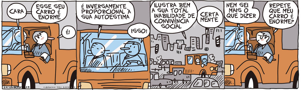 A tira de Galvão Bertazzi se chama Vida Besta e está dividida em quatro quadros. No primeiro quadro dois homens estão dentro de uma caminhonete enorme. O que está no banco de passageiro diz: Cara. Esse seu carro é enorme. O que está dirigindo diz; É! No segundo quadro, o passageiro diz: É inversamente proporcional à sua autoestima. O motorista diz: isso! No terceiro quadro, a cena se abre para o transito. A caminhonete é realmente enorme se comparada aos outros carros e toma muito espaço. O passageiro diz: Ilustra bem a sua total inabilidade de convivência social. O motorista responde: Certamente! No quarto quadro o passageiro diz: Nem sei mais o que dizer. O motorista com cara de orgulhoso diz: Repete que meu carro é enorme?