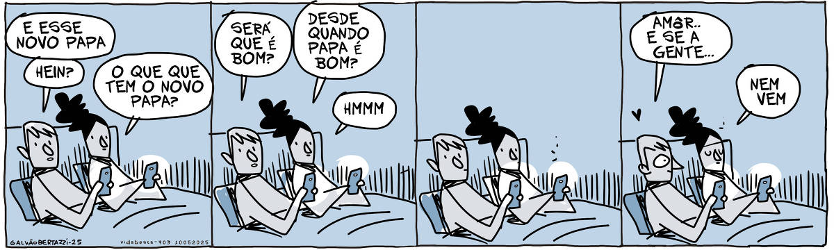 A tira de Galvão Bertazzi se chama Vida Besta e está dividida em quatro quadros. No primeiro quadro um homem e uma mulher estão dentados na cama. Ambos mexem no celular. O homem diz: E o novo Papa, hein? A mulher diz: O que que tem o novo Papa? No segundo quadro o homem diz: Será que é bom? A mulher responde: DEsde quando Papa é bom? Hmmmm No terceiro quadro ambos ficam em silÊncio olhando para os celulares. No quarto quadro o homem se vira animadinho e diz: Amôr... e se a gente... A mulher dá de ombros e diz: Nem vem!