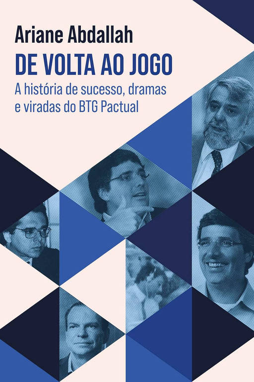 A capa do livro 'De Volta ao Jogo' de Ariane Abdallah apresenta um design geométrico com triângulos em tons de azul e branco. O título do livro está em destaque na parte superior, seguido pela frase 'A história de sucesso, dramas e viradas do BTG Pactual'. Imagens de várias pessoas estão dispostas em alguns dos triângulos, mas não é possível identificar quem são. O design é moderno e atrativo.