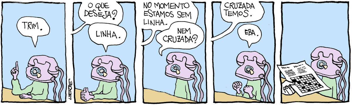 Tira de Laerte, em 5 quadrinhos. 1) Uma pessoa, cuja cabeça é um aparelho telefônico antigo, dos com fio e de discar. A pessoa está junto a um balcão, ergue um dedo e diz: “Trim”. 2) Uma voz pergunta: “O que deseja?” - a pessoa-telefone diz: “Linha”. 3) A voz responde: “No momento estamos sem linha” - a pessoa-telefone pergunta: “Nem cruzada?” 4) A voz responde: “Cruzada temos” - a pessoa-telefone vibra: “Eba.” 5) A mão de alguém se adiant e entrega uma folha de papel, onde há o diagrama de um jogo de palavras cruzadas. A pessoa-telefone fica sem reação
