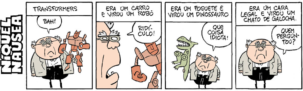 Quadrinho 01- Legenda: Transformers. Um homem velho, careca com cabelos nas laterais e sobrancelhas grossas, de óculos tem um boneco, um brinquedo de Transformers na mão. O homem exclama: Bah! Quadrinho 02- Legenda: Era um carro e virou um robô. O velho: Ridículo! Quadrinho 03- Legenda: Era um foguete e virou um dinossauro. O cara tem um boneco de dinossauro na mão. Ele: Que coisa idiota! Quadrinho 04- Legenda: Era um cara legal e virou um chato de galocha. O cara: Quem perguntou?