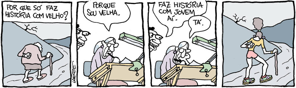Tira de Laerte, em 4 quadrinhos. 1) Uma velha caminha por uma estrada, curvada, apoiando-se numa bengala. A estrada e o ambiente são sombrios. Um texto acima da imagem diz: “Por que só faz história com velho?” 2) No estúdio, a velha autora está sentada desenhando. Logo atrás, um rapaz de óculos espia o trabalho. A autora responde à pergunta do início: “Porque sou velha”. 3) O rapaz pede: “Faz história com jovem aí” - a autora diz: “Tá’. 4) Numa estrada sombria, igual à do quadrinho inicial, caminha uma jovem magrinha, de shorts e tênis, com o cabelo escuro amarrado em coque. Ela se apoia numa bengala e a posição do corpo é igual à da velha do começo.
