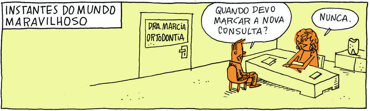 A tirinha INSTANTES DO MUNDO MARAVILHOSO traz o consultório de uma dentista. Na porta, há as inscrições: Dra. Marcia - Ortodontia. Um homem, sentado, conversa com a doutora, sentada atrás de sua mesa. Ele pergunta: Quando devo marcar a nova consulta? Ela responde: Nunca.