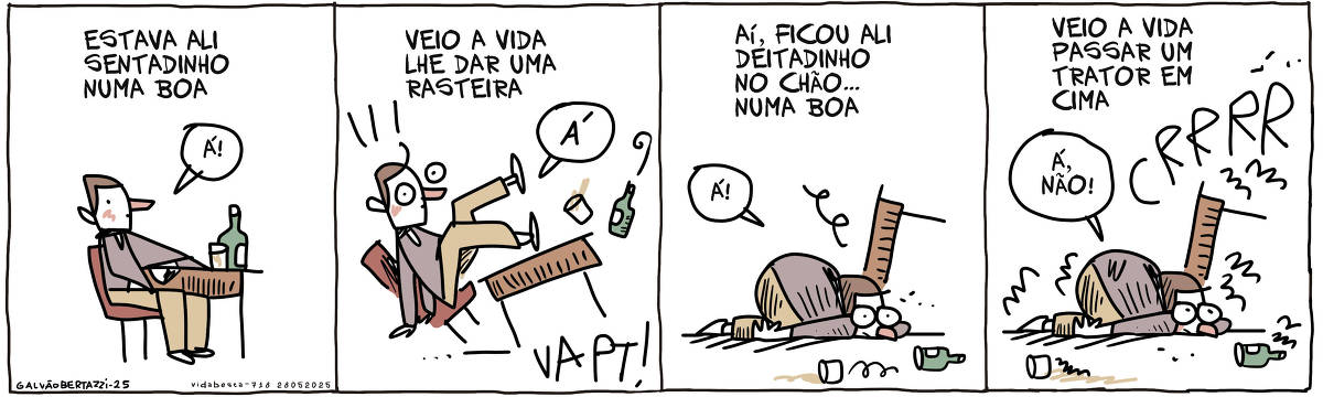 A tira de Galvão Bertazzi se chama Vida Besta e está dividida em quatro quadros. No primeiro quadro um homem está sentado à mesa. Uma garrafa e um copinho sobre a mesa. A legenda diz: Estava ali sentadinho numa boa. O homem diz: Á No segundo quadro o homem, a mesa e cadeira, copo e garrafas voam pelos ares. A legenda diz: Veio a vida lhe dar uma rasteira. O homem diz: Á NO terceiro quadro o homem está deitado de bruços no chão. O copo rola para o lado e a mesa está virada. A legenda diz: Aí, ficou ali deitadinho no chão.... numa boa. O homem diz: Á NO quarto quadro o homem está vibrando, assim como tudo ao seu redor. UM som é pode ser ouvido: CRRRRRR! A legenda diz: Veio a vida passar um trator em cima. O homem diz: Á, não.