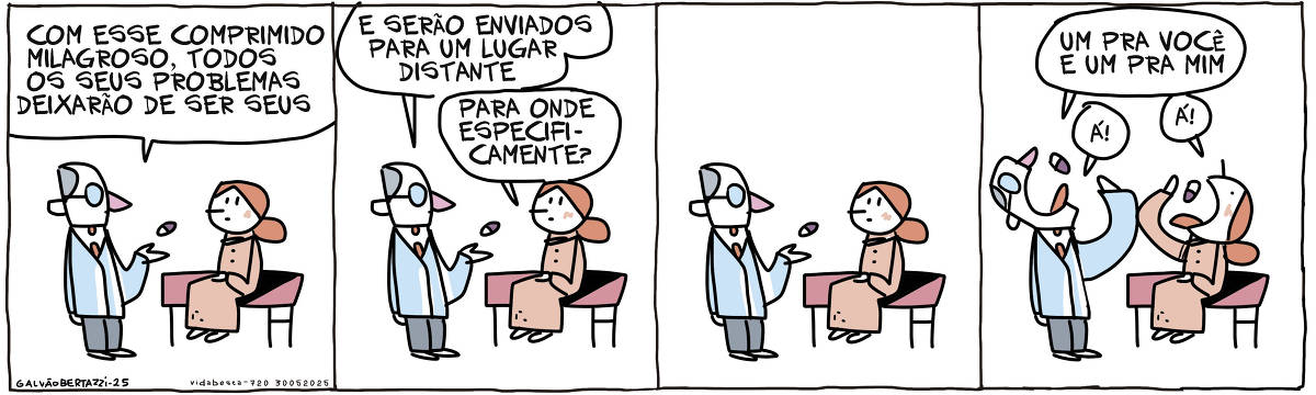 A tira de Galvão Bertazzi se chama Vida Besta e está dividida em quatro quadros. No primeiro quadro um médico está atendendo uma moça que está sentada na maca. O médico mostra um comprimido e diz: Com esse comprimido milagroso, todos os seus problemas deixarão de ser seus. No segundo quadro ele continua: E serão enviados para um lugar distante. A mulher pergunta. Para onde especificamente? No terceiro quadro ambos permanecem em silêncio. No quarto quadro o médico diz: Um pra você e um pra mim. Ambos tomam um comprimido cada. O médico diz: Á! A moça diz: Á!