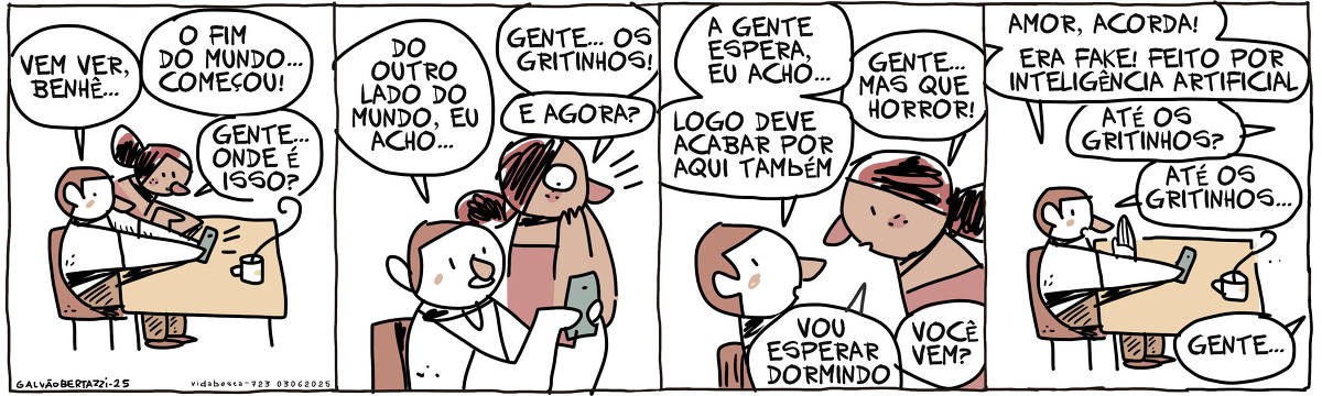 A tira de Galvão Bertazzi se chama Vida Besta e está dividida em quatro quadros. No primeiro quadro um homem e uma mulher olham para a tela de um celular. O homem diz: Vem ver, Benhê... o fim do mundo começou. A mulher pergunta: gente... onde é isso? No segundo quadro o homem diz: Do outro lado do mundo, eu acho... A mulher leva a mão à boca e diz: gente... os gritinhos! E agora? No terceiro quadro o homem diz: A gente espera, eu acho... logo deve acabar por aqui também. A mulher diz: Gente... mas que horror! Vou esperar dormindo, você vem? No quarto quadro o homem com o celular na mão grita: Amor, acorda! Era fake! Feito por inteligência artificial.  A mulher ao fundo grita: Até os gritinhos? O homem responde: Até os gritinhos... A mulher ao fundo diz: gente...