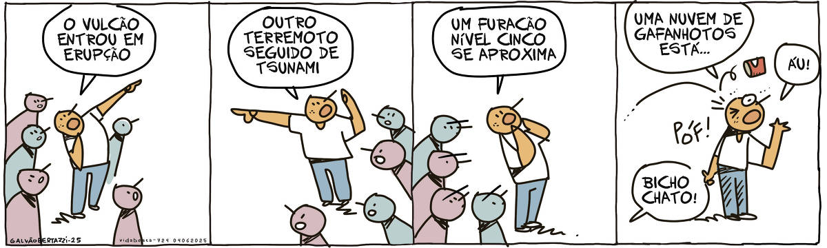 A tira de Galvão Bertazzi se chama Vida Besta e está dividida em quatro quadros. No primeiro quadro um homem aponta pra cima e grita: O vulcão entrou em erupção! As pessoas à  sua volta olhando assustados. No segundo quadro o homem aponta para o outro lado e grita: OUtro terremoto seguido de tsunami! As pessoas à  sua volta apenas olham. No terceiro quadro o homem grita: Um furacão nível cinco se aproxima! As pessoas ao seu redor parecem irritadas. No quarto quadro o homem grita: Uma nuvem de gafanhotos está...  Nessa hora ele é atingido por uma lata na cabeça. Ele grita: ÁU! Não tem mais ninguém à sua volta. Uma vox ao fundo diz: Bicho chato!