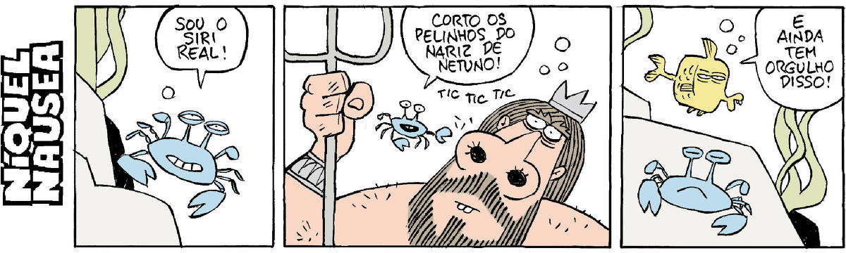 Quadrinho 01- Um siri azul no fundo do mar diz: Sou o siri real!  Quadrinho 02- Ele está ao lado de Netuno, pertinho de seu nariz. O siri diz: Corto os pelinhos do nariz de Netuno. Tic Tic Tic.  Quadrinho 03- Um peixe amarelo aparece e comenta: E ainda tem orgulho disso. O siri está logo abaixo, com cara de orgulhoso.
