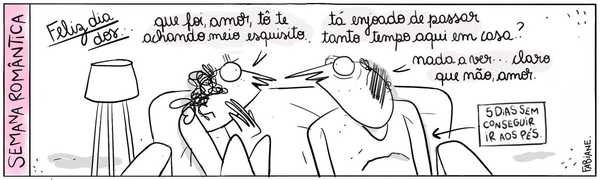 A tira Viver Dói, de Fabiane Langona, publicada em 10/06/25 intitulada “Semana romântica / Feliz dia dos…”, é composta por um único quadro horizontal. Nele vemos um casal de namorados heteronormativos sentados em um sofá. A namorada olha questionadoramente sensitiva para seu par enquanto o mesmo responde com um sorriso levemente constrangido.  No quadrinho 1, a namorada diz: “Que foi, amor, tô te achando esquisito… tá enjoado de passar tanto tempo aqui em casa..? Em seguida, o namorado responde: “Nada a ver… claro que não, amor”.  Ao lado do rapaz, em um quadro com uma seta apontando para sua barriga, lê-se a seguinte frase: “Cinco dias sem conseguir ir aos pés.”.