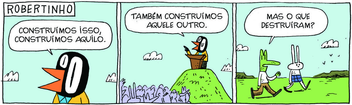 A tirinha ROBERTINHO, publicada em 11/06/2025, com 3 quadrinhos, traz ROBERTINHO, um lagarto com camiseta e calça, TATI MATISSE, uma coelhinha branca de orelhas compridas e saia e VALTER, um passarinho preto com malha amarela, calça e sapato.  No quadrinho 1, Valter diz: Constru´ˆmos isso, construímos aquilo. No quadrinho 2, ele continua, atrás de um púlpito colocado no topo de um morrinho, com várias pessoas em volta: Também construímos aquele outro. No quadrinho 3, Robertinho anda com Tati em frente a uma paisagem com montanhas e comenta: Mas o que destruíram?