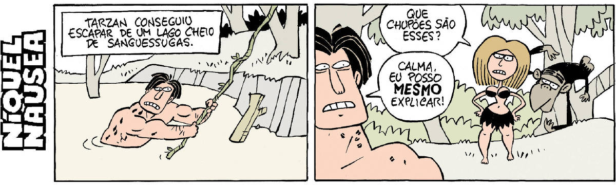Quadrinho 01- Legenda: Tarzan conseguiu escapar de um lago cheio de sanguessugas. Tarzan está com o corpo submerso até a cintura, segurando em um cipó, saindo do lago. Ele está com cara de muito desconforto. Quadrinho 02- Logo que ele sai do lago, Jane está em pé, com as mãos na cintura e já o confronta. Ela pergunta: Que chupões são esses? Ele: Calma, eu posso MESMO explicar!