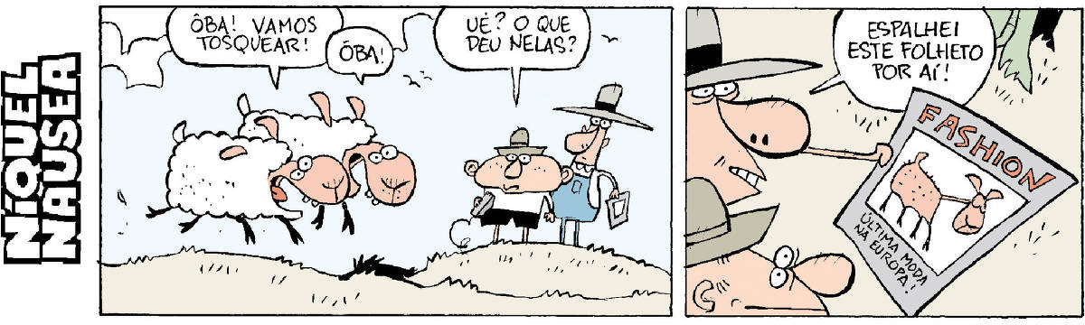 Quadrinho 01 – Duas ovelhas felizes e saltitantes: Oba! Vamos tosquear! Dois fazendeiros observam. Um diz: Ué? O que deu nelas? Quadrinho 02 – O outro responde: Espalhei esse folheto por aí. O folheto tem uma foto de uma ovelha tosqueada com os dizeres: Fashion, última moda na Europa.