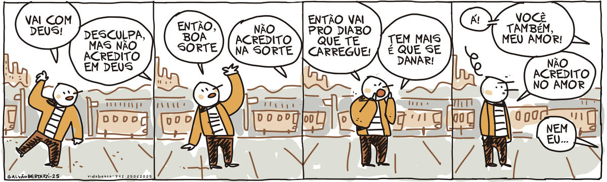 A tira de Galvão Bertazzi se chama Vida Besta e está dividida em quatro quadros. No primeiro quadro, um homem em uma rodoviária está se despedindo de alguém. Ele acena e diz: Vai com deus! Uma voz ao fundo responde: Desculpa, mas não acredito em deus. No segundo quadro o homem tenta novamente: Então boa sorte!  A voz ao fundo responde: Não acredito na sorte No terceiro quadro o homem grita: Então vai pro diabo que te carregue! Tem mais é que se danar! NO quarto quadro a voz ao fundo responde: Á! Você também, meu amor! O homem responde: Não acredito no amor! A voz ao fundo diz: Nem eu...