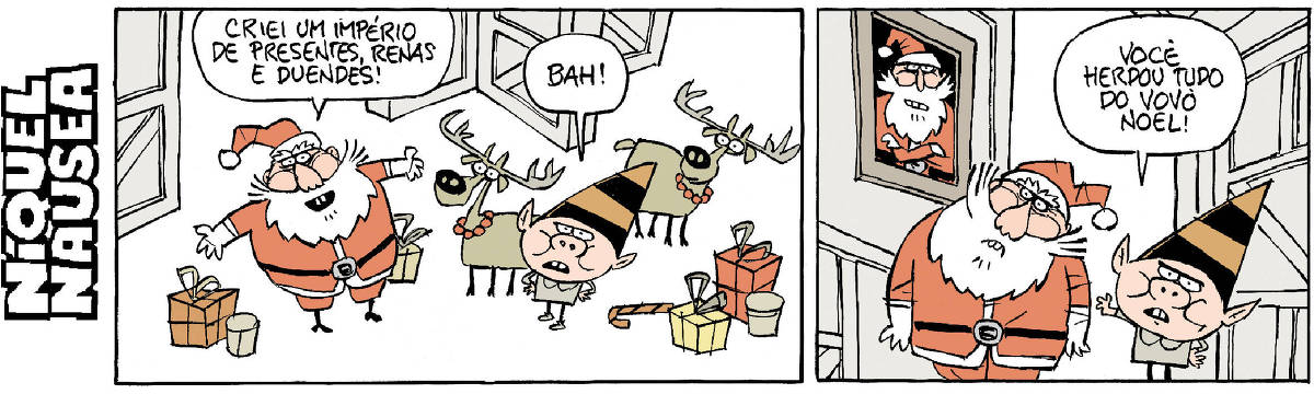 Quadrinho 01- Papai Noel está em uma sala, cheia de pacotes de presentes, renas, e conversa com um duende. Papai Noel: Criei um império de presentes, renas e duendes! Duende: Bah!  Quadrinho 02- Papai Noel e o duende estão em frente ao quadro de um outro Papai Noel. O duende diz: Você herdou tudo do vovô Noel! Papai Noel faz cara de decepção.