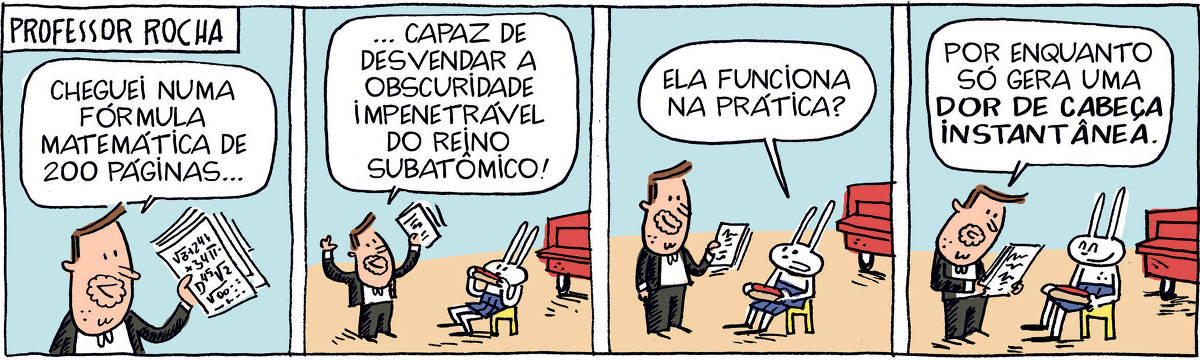 A tirinha PROFESSOR ROCHA, publicada em 04/07/2025, com 4 quadrinhos, traz o PROFESSOR ROCHA, homem branco, gordinho, calça, paletó e cavanhaque, com TATI MATISSE, uma coelhinha branca de orelhas compridas e saia. Ela está sentada em um banquinho comendo hot-dogs, ao lado de um food-truck. Ele chega segurando vários papéis. No quadrinho 1, ela fala: cheguei numa fórmula matemática de 200 páginas.... No quadrinho 2, ele continua: ... capaz de desvendar a obscuridade impenetrável do reino subatômico! No quadrinho 3, Tati pergunta: Ela funciona na prática? No quadrinho 4, ele responde: Por enquanto só gera uma DOR DE CABEÇA INSTANTÂNEA.