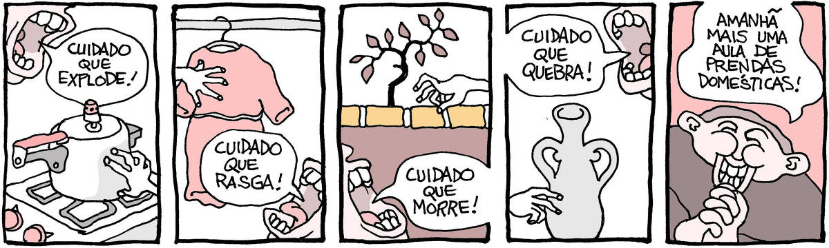 Tira de Laerte, em 5 quadrinhos. 1) Uma panela de pressão sobre um fogão. Uma mão se aproxima dela, timidamente. A boca de alguém aparece e grita: “CUIDADO QUE EXPLODE!” 2) Um vestido pendurado num cabide. Uma mão se aproxima dele, a boca de alguém grita: “CUIDADO QUE RASGA!” 3) Uma mão se aproxima de uma planta na jardineira. A boca de alguém grita: “CUIDADO QUE MORRE!” 4) Uma mão se aproxima de um vaso de cerâmica. A boca de alguém grita: “ CUIDADO QUE QUEBRA!” 5) Uma pessoa sorridente fala: “Amanhã mais uma aula de prendas domésticas!”