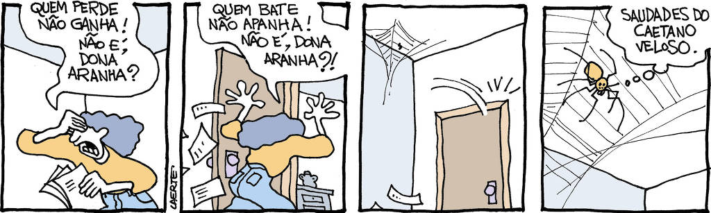 Tira de Laerte, em 4 quadrinhos. 1) Uma mulher anda pela casa, furiosa, com um maço de papéis na mão. Ela diz, esbravejando: “Quem perde não ganha! Não é, dona aranha?” 2) Ela continua andando pela casa, joga as folhas de papel pelo ar, e diz: “Quem bate não apanha! Não é, dona aranha?!” 3) A mulher sai da sala, batendo porta. Papéis ainda flutuam no ar. Há uma teia no teto. 4) A aranha, na teia, pensa: “Saudades do Caetano Veloso”.