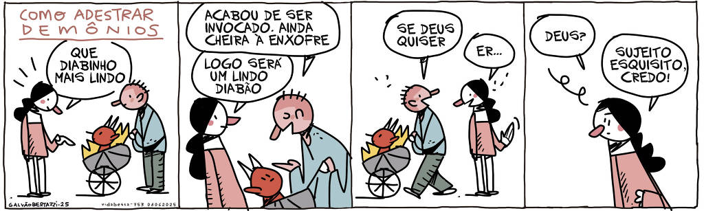 A tira de Galvão Bertazzi se chama Vida Besta e está dividida em quatro quadros. No primeiro quadro temos a legenda: Como adestrar demônios. Uma mulher se aproxima de um pai que empurra um carrinho de bebê com um diabinho dentro. A mulher diz: QUe lindo diabinho. No segundo quadro o pai responde: Acabou de ser invocado. Ainda cheira à enxofre. A mulher diz: Logo será um lindo diabão. No terceiro quadro o homem segue caminho empurrando o carrinho e diz: Se deus quiser. A mulher se dispede e diz: Er... No quarto quadro a mulher continua olhando e diz: Deus? Sujeito esquisito, credo!