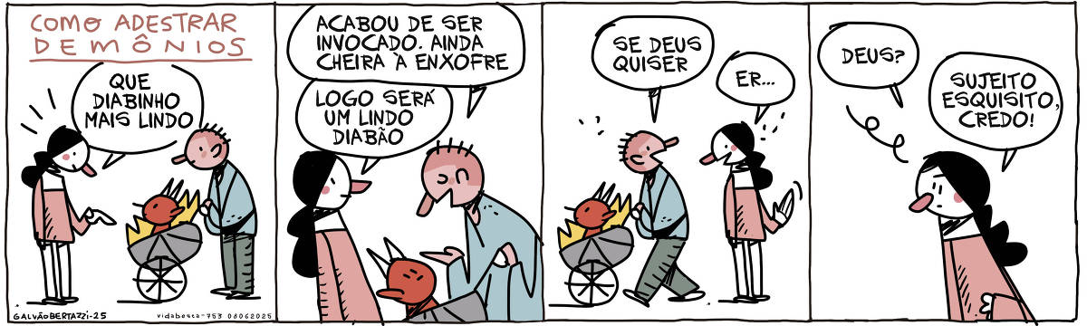 A tira de Galvão Bertazzi se chama Vida Besta e está dividida em quatro quadros. No primeiro quadro temos a legenda: Como adestrar demônios. Uma mulher se aproxima de um pai que empurra um carrinho de bebê com um diabinho dentro. A mulher diz: QUe lindo diabinho. No segundo quadro o pai responde: Acabou de ser invocado. Ainda cheira à enxofre. A mulher diz: Logo será um lindo diabão. No terceiro quadro o homem segue caminho empurrando o carrinho e diz: Se deus quiser. A mulher se dispede e diz: Er... No quarto quadro a mulher continua olhando e diz: Deus? Sujeito esquisito, credo!