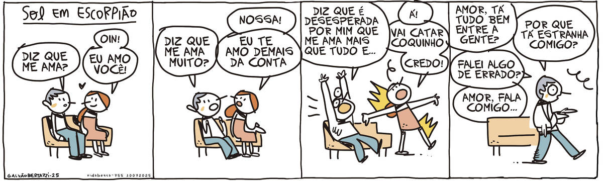 A tira de Galvão Bertazzi se chama Vida Besta e está dividida em quatro quadros. No primeiro quadro temos a legenda: SOL EM ESCORPIÃO. O desenho de um homem e uma mulher sentados num banco de praça. O homem diz: Diz que me ama? A mulher sorrindo diz: Oin! Eu amo você! No segundo quadro o homem diz: Diz que me ama muito? A mulher diz: Nossa! Eu te amo demais  da conta. NO terceiro quadro o homem diz; Diz que é desesperada por mim que me ama mais que tudo e... A mulher se levanta irritada e diz: Á! Vai catar coquinho! Credo! No segundo quadro o homem se levanta, indo atrás da mulher. Ele diz: Amor, tá tudo bem entra a gente? Por que tá estranha comigo? Falei algo de errado? Amor, fala comigo...