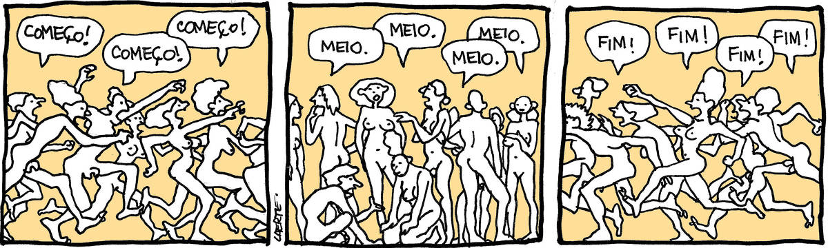 Tira de Laerte, em 3 quadrinhos. 1) Um grupo de pessoas nuas, homens e mulheres, avança correndo e apontando para uma direção, da esquerda para a direita. Eles gritam: “COMEÇO!” “COMEÇO!” “COMEÇO!” 2) Um grupo de pessoas nuas, homens e mulheres - estão todos parados, trocando impressões, conversando, em atitude de negociação. Eles dizem: “MEIO.” “MEIO.” “MEIO.” 3) Um grupo de pessoas nuas, homens e mulheres, avança correndo e apontando para uma direção, da direita para a esquerda, e gritam: “FIM!” “FIM!” “FIM!” “FIM!”