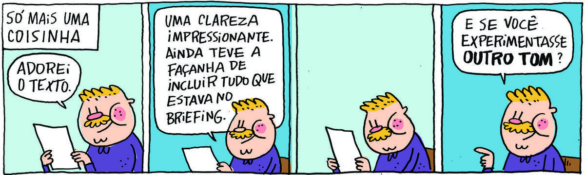 A tirinha Bicudinho, publicada em 11/07/25, com 4 quadrinhos, traz o título 'Só mais uma coisinha'. Um gordinho loiro de bigode segura um papel. No quadrinho 1, ele diz: Adorei o texto. No quadrinho 2, ele continua: Uma clareza extraordinária. Ainda teve a façanha de incluir tudo que estava no briefing. No quadrinho 3, ele lê o papel. NO quadrinho 4, ele diz: E se você experimentasse outro tom? 