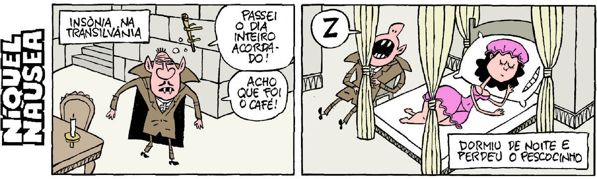 Quadrinho 01- Legenda: Insônia na Transilvânia. Drácula está caminhando dentro do seu castelo. Ele tem uma cara sonolenta. Ele: Passei o dia inteiro acordado! Acho que foi o café. Quadrinho 02- Drácula está reclinado para trás, sentado em uma cadeira, dormindo de boca aberta: Z  Uma linda mulher está deitada em uma cama. Legenda: Dormiu de noite e perdeu o pescocinho.