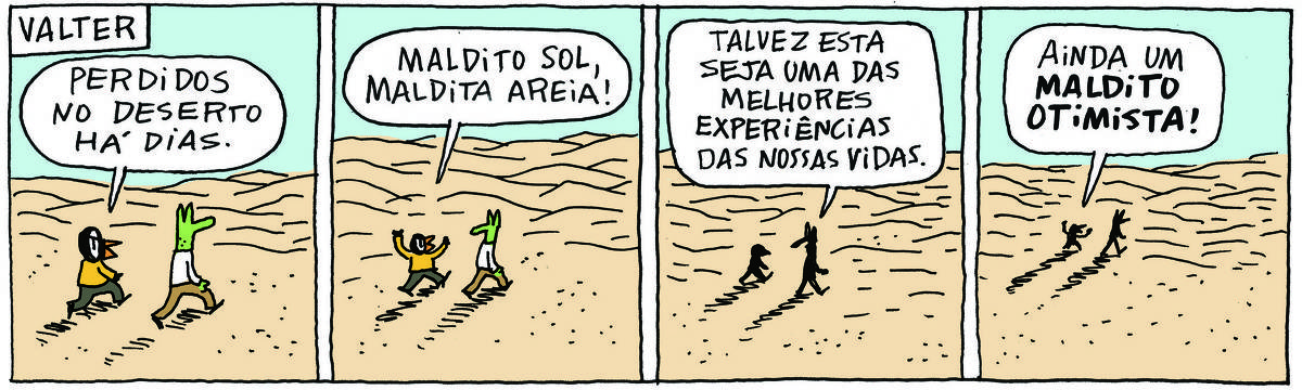 A tirinha VALTER, publicada em 16/07/2025, com 4 quadrinhos, traz VALTER, um passarinho preto com malha e calça e ROBERTINHO, um lagarto com camiseta e calça. Eles andam em meio a um grande deserto. No quadrinho 1, Valter diz: Perdidos no deserto há dias. No quadrinho 2, Valter continua: Maldito Sol, maldita areia! No quadrinho 3, Robertinho responde: Talvez essa seja uma das melhores experiências das nossas vidas. No quadrinho 4, Valter conclui: Ainda um maldito otimista!