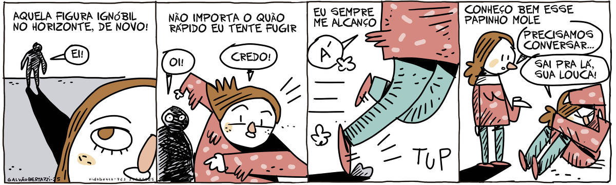 A tira de Galvão Bertazzi se chama Vida Besta e está dividida em quatro quadros. No primeiro quadro uma mulher observa uma vulto distante. A legenda diz: Aquela figura ignóbil no horizonte, de novo! A figura diz: Ei! No segundo quadro a mulher corre e a figura parece se aproximar. A legenda diz: Não importa o quão rápido eu tente fugir. A figura diz: Oi! A mulher diz: Credo! No terceiro quadro A Legenda diz: Eu sempre me alcanço!  A mulher tropeça numa pedrinha e cai. No quarto quadro temos a legenda: Conheço bem esse papinho mole. A mulher em pé conversa com ela mesmo ajoelhada e assustada no chão. A mulher em pé diz: Precisamos conversar... A mulher ajoelhada diz: Sai pra lá, sua louca!