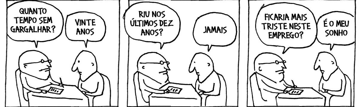 A tira de André Dahmer, publicada em 18.07.2025, tem três quadros. No primeiro, um entrevistador está diante de um entrevistado. Ele pergunta: "Quanto tempo sem gargalhar?". O entrevistado responde: "Vinte anos". No segundo quadro, o entrevistador pergunta: "Riu nos últimos dez anos?". O entrevistado responde: "Jamais". No terceiro e último quadrinho, o entrevistador pergunta: "Ficaria mais triste neste emprego?". O entrevistado diz: "É o meu sonho".
