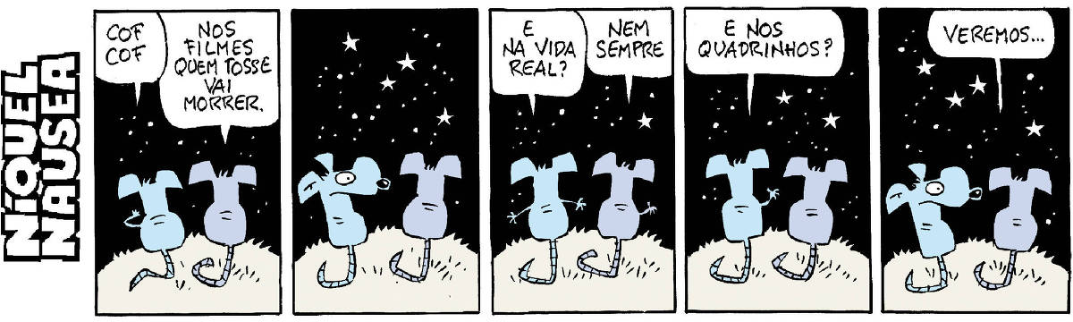 A tira tem cinco quadrinhos com o Níquel e sua Gatinha numa noite estrelada.  Quadrinho 01 – Ele tosse: cof cof.  Ela diz: Nos filmes quem tosse vai morrer.  Quadrinho 02 – Ele olha para ela assustado.  Quadrinho 03 – Ele pergunta: E na vida real? Ela: nem sempre.  Quadrinho 04 - Ele pregunta: E nos quadrinhos?  Quadrinho 05 - Ela responde: veremos... Ele olha para ela assustado de novo.