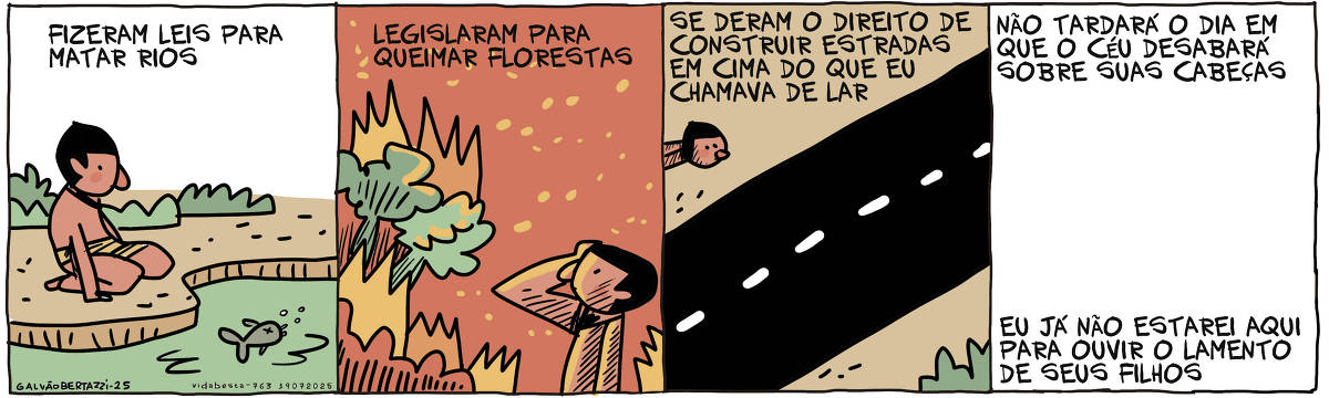 A tira de Galvão Bertazzi se chama Vida Besta e está dividida em quatro quadros. No primeiro quadro, um indígena está ajoelhado em frente a um rio poluído e sujo. Um peixe morto bóia. A legenda diz: Fizeram leis para matar rios. No segundo quadro o indígena observa árvores pegando fogo. A legenda diz: Legislaram para queimar florestas. No terceiro quadro o indígena observa uma rodovia. A legenda diz: Se deram o direito de construir estradas em cima do que eu chamava de lar. No quarto quadro, tudo está em branco. Não há desenhos. Só uma legenda que diz: Não tardará o dia em que o céu desabará sobre suas cabeças. Eu já não estarei aqui para ouvir o lamento de seus filhos.